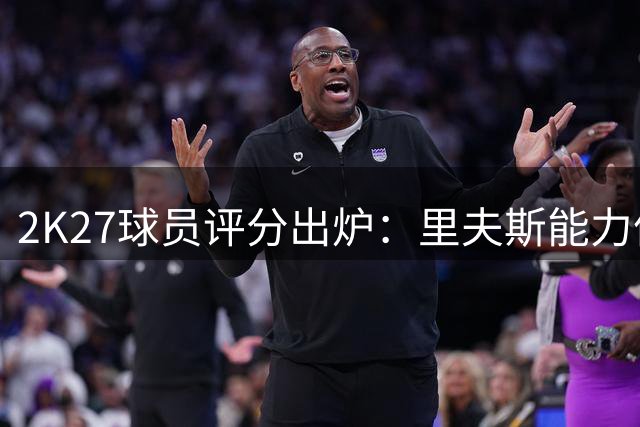 2K27球员评分出炉：里夫斯能力值超多位球星